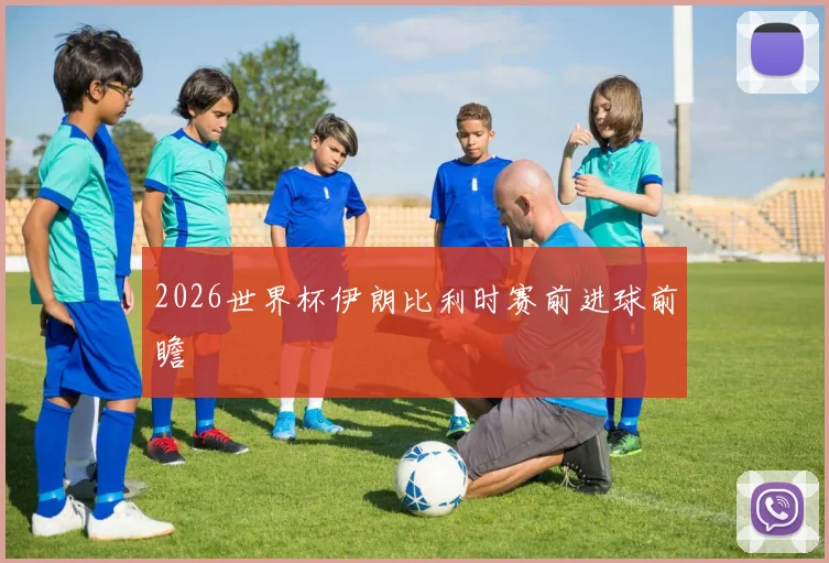 2026世界杯伊朗比利时赛前进球前瞻