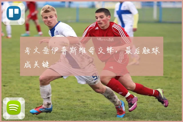 考文垂伊普斯维奇交锋，最后触球成关键