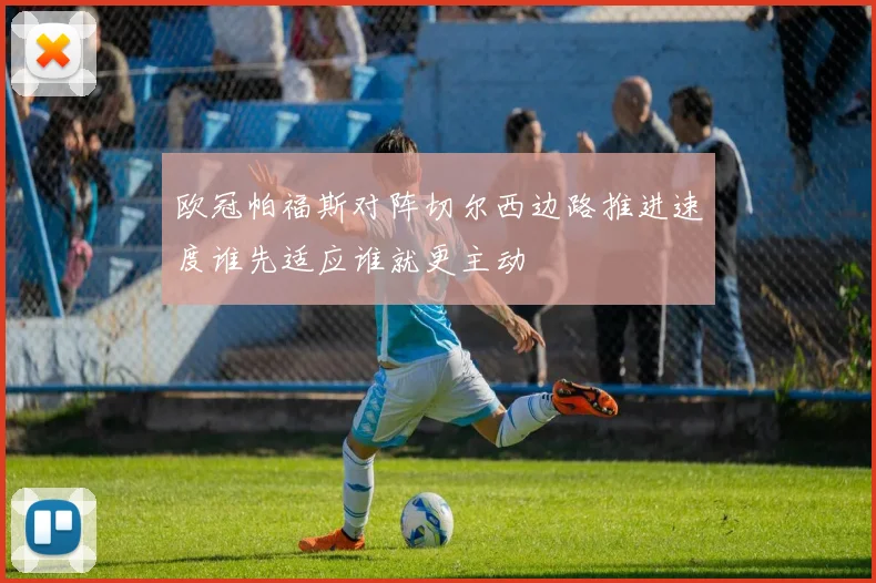 欧冠帕福斯对阵切尔西边路推进速度谁先适应谁就更主动