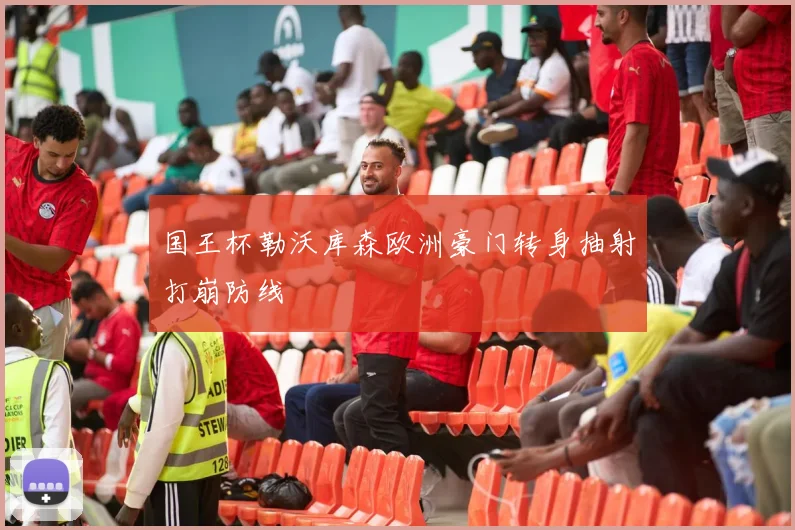 国王杯勒沃库森欧洲豪门转身抽射打崩防线