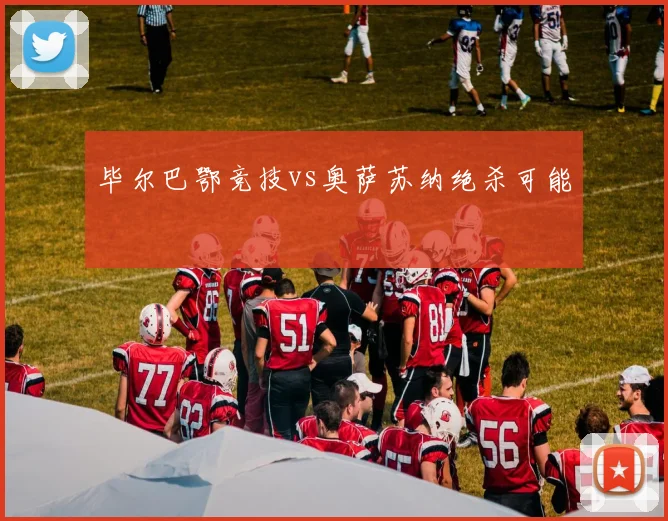 毕尔巴鄂竞技vs奥萨苏纳绝杀可能