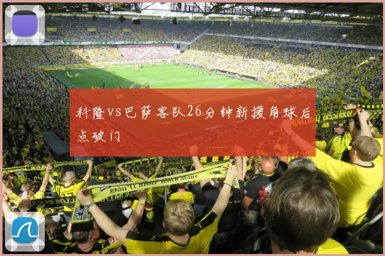 科隆vs巴萨客队26分钟新援角球后点破门