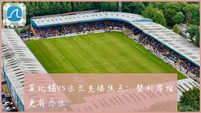 莱比锡vs法兰克福焦点:替补席谁更有办法