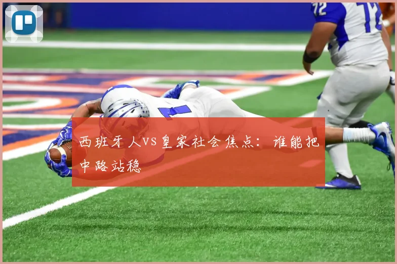 西班牙人vs皇家社会焦点：谁能把中路站稳