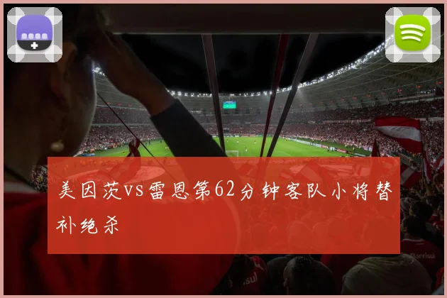 美因茨vs雷恩第62分钟客队小将替补绝杀