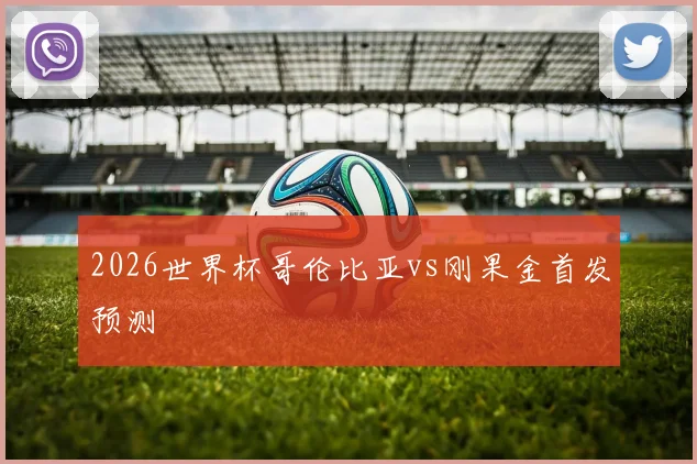 2026世界杯哥伦比亚vs刚果金首发预测