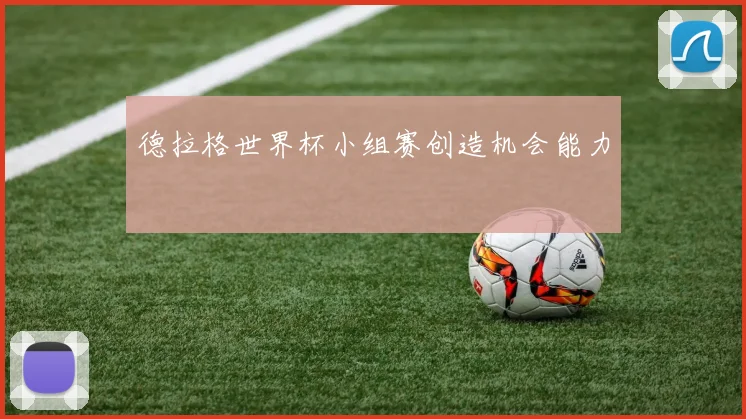 德拉格世界杯小组赛创造机会能力