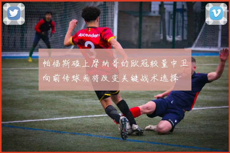 帕福斯碰上摩纳哥的欧冠较量中卫向前传球或将改变关键战术选择