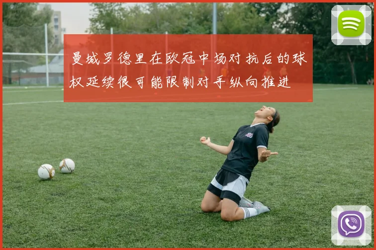 曼城罗德里在欧冠中场对抗后的球权延续很可能限制对手纵向推进