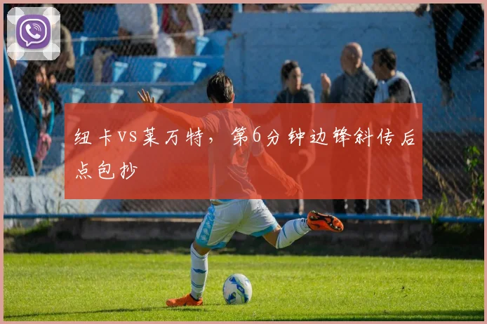 纽卡vs莱万特,第6分钟边锋斜传后点包抄