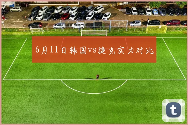 6月11日韩国vs捷克实力对比