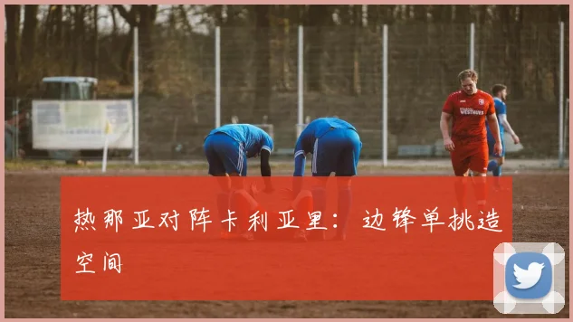 热那亚对阵卡利亚里：边锋单挑造空间